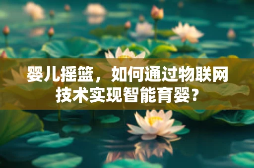 婴儿摇篮，如何通过物联网技术实现智能育婴？