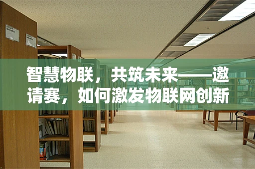 智慧物联，共筑未来——邀请赛，如何激发物联网创新生态的活力？