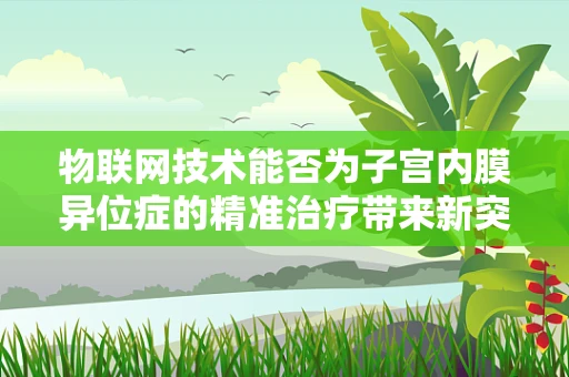 物联网技术能否为子宫内膜异位症的精准治疗带来新突破？