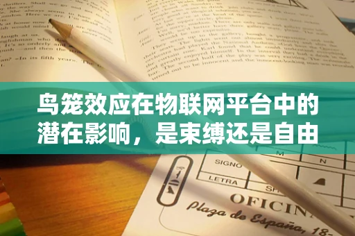 鸟笼效应在物联网平台中的潜在影响，是束缚还是自由？