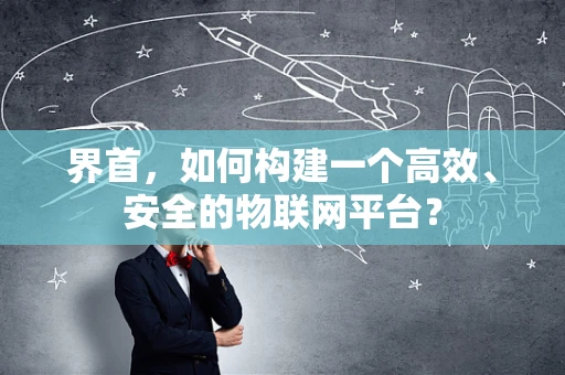 界首，如何构建一个高效、安全的物联网平台？