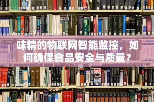 味精的物联网智能监控，如何确保食品安全与质量？