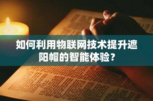 如何利用物联网技术提升遮阳帽的智能体验？