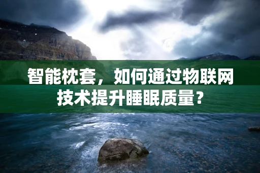 智能枕套，如何通过物联网技术提升睡眠质量？