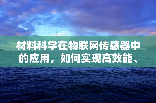 材料科学在物联网传感器中的应用，如何实现高效能、低成本的传感材料？