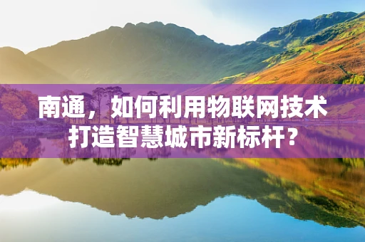 南通，如何利用物联网技术打造智慧城市新标杆？