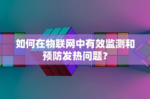 如何在物联网中有效监测和预防发热问题？