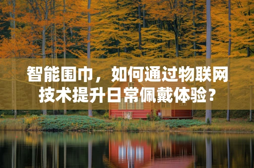 智能围巾，如何通过物联网技术提升日常佩戴体验？