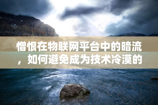 憎恨在物联网平台中的暗流，如何避免成为技术冷漠的牺牲品？