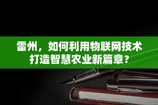 雷州，如何利用物联网技术打造智慧农业新篇章？