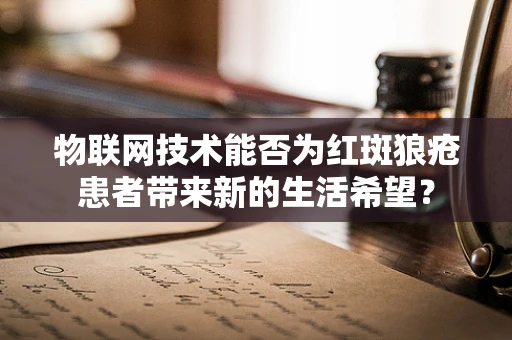 物联网技术能否为红斑狼疮患者带来新的生活希望？