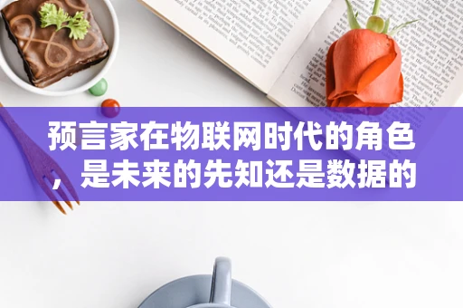 预言家在物联网时代的角色，是未来的先知还是数据的解读者？