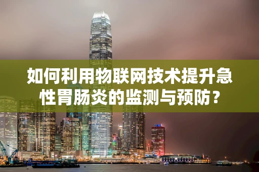 如何利用物联网技术提升急性胃肠炎的监测与预防？