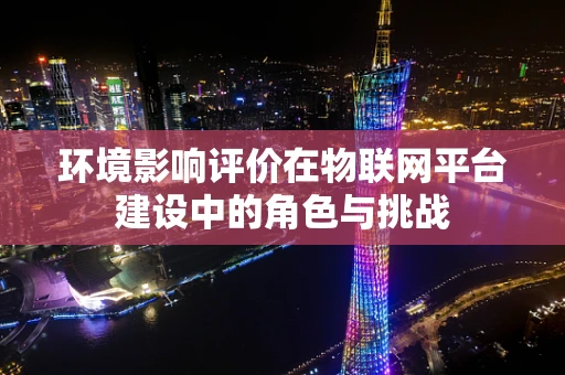 环境影响评价在物联网平台建设中的角色与挑战