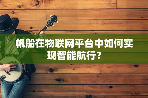 帆船在物联网平台中如何实现智能航行？