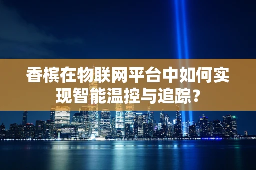 香槟在物联网平台中如何实现智能温控与追踪？