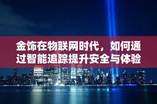 金饰在物联网时代，如何通过智能追踪提升安全与体验？