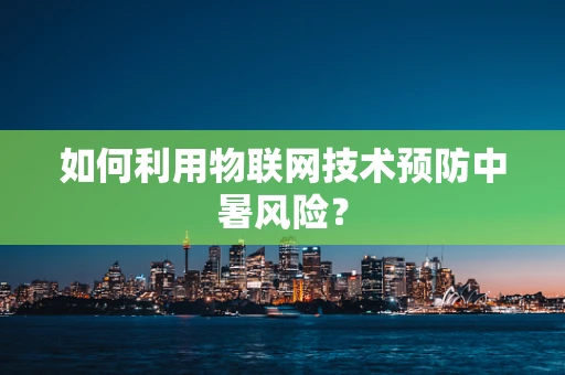 如何利用物联网技术预防中暑风险？