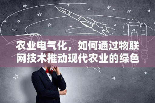 农业电气化，如何通过物联网技术推动现代农业的绿色转型？