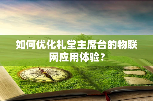 如何优化礼堂主席台的物联网应用体验？