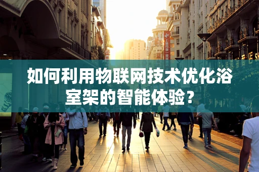 如何利用物联网技术优化浴室架的智能体验？