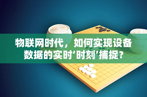 物联网时代，如何实现设备数据的实时‘时刻’捕捉？