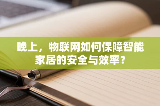 晚上，物联网如何保障智能家居的安全与效率？