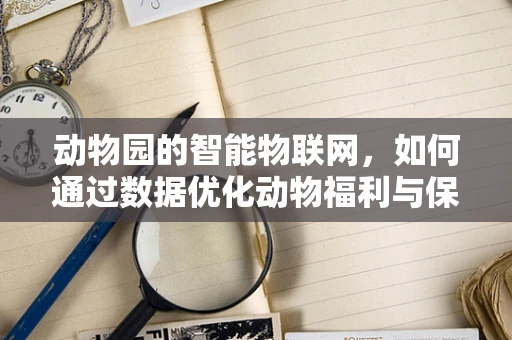 动物园的智能物联网，如何通过数据优化动物福利与保护？