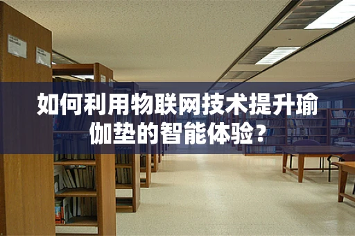 如何利用物联网技术提升瑜伽垫的智能体验？