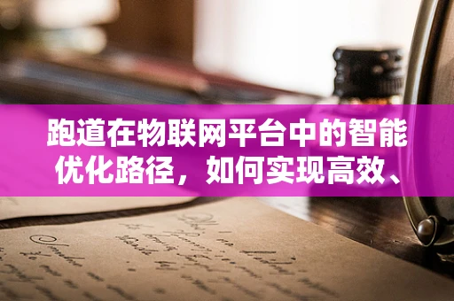 跑道在物联网平台中的智能优化路径，如何实现高效、安全的数据传输？