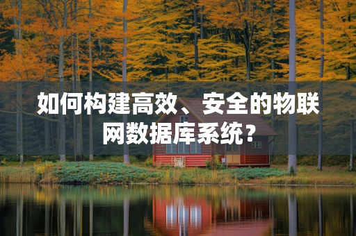 如何构建高效、安全的物联网数据库系统？