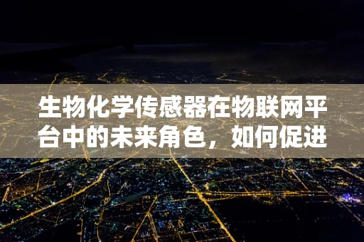 生物化学传感器在物联网平台中的未来角色，如何促进更智能的生态监测？