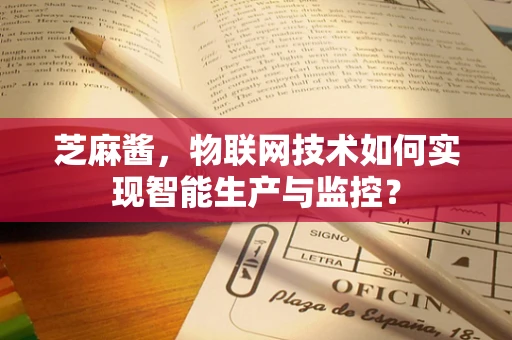 芝麻酱，物联网技术如何实现智能生产与监控？