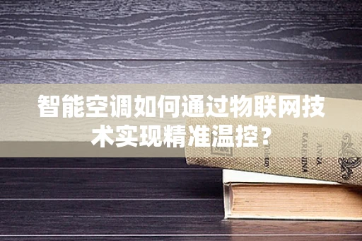 智能空调如何通过物联网技术实现精准温控？