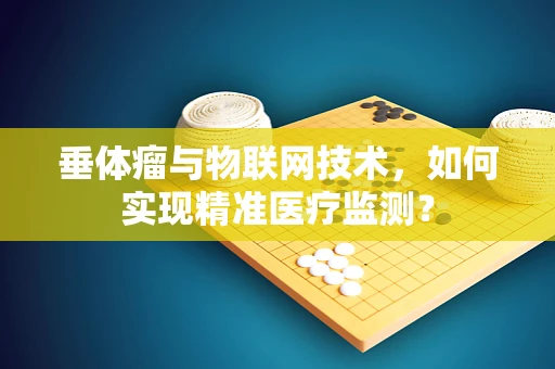 垂体瘤与物联网技术，如何实现精准医疗监测？