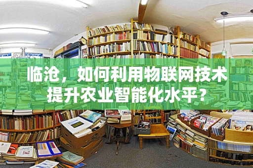 临沧，如何利用物联网技术提升农业智能化水平？