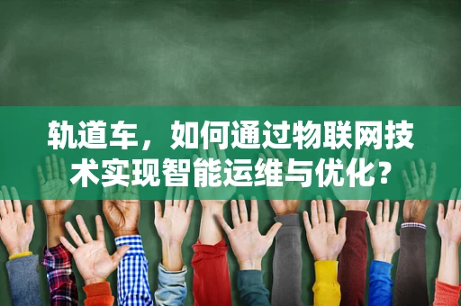 轨道车，如何通过物联网技术实现智能运维与优化？