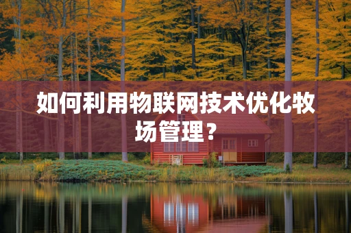 如何利用物联网技术优化牧场管理？