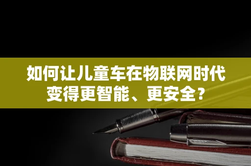 如何让儿童车在物联网时代变得更智能、更安全？