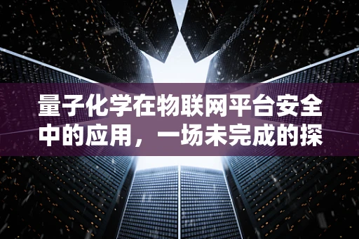 量子化学在物联网平台安全中的应用，一场未完成的探索？