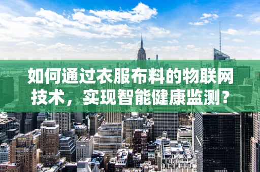 如何通过衣服布料的物联网技术，实现智能健康监测？