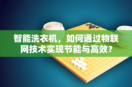 智能洗衣机，如何通过物联网技术实现节能与高效？