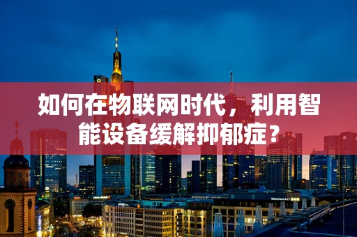 如何在物联网时代，利用智能设备缓解抑郁症？