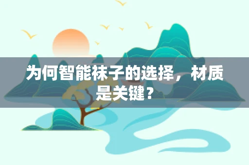 为何智能袜子的选择，材质是关键？