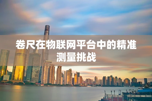 卷尺在物联网平台中的精准测量挑战