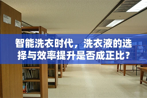 智能洗衣时代，洗衣液的选择与效率提升是否成正比？