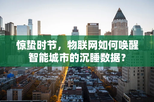 惊蛰时节，物联网如何唤醒智能城市的沉睡数据？