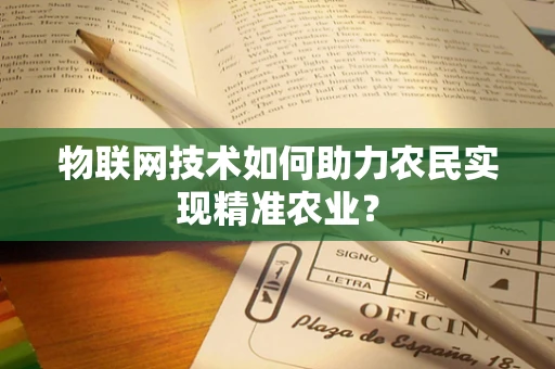 物联网技术如何助力农民实现精准农业？