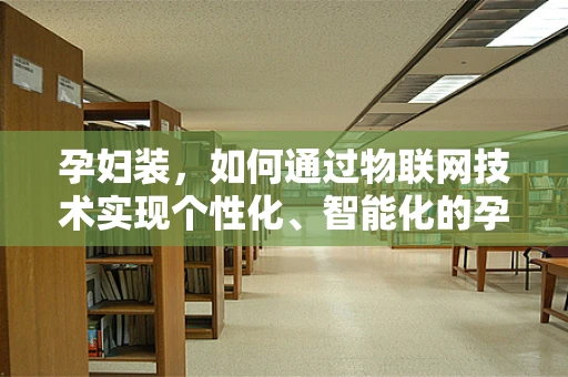 孕妇装，如何通过物联网技术实现个性化、智能化的孕期穿搭？