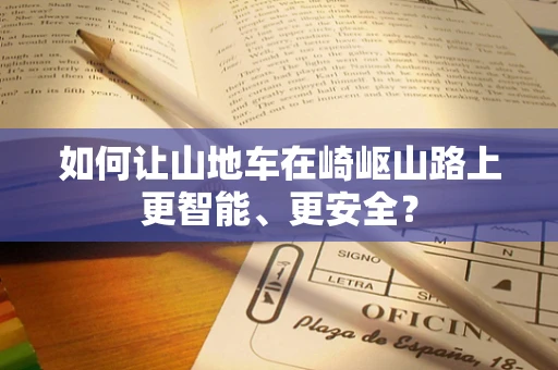 如何让山地车在崎岖山路上更智能、更安全？